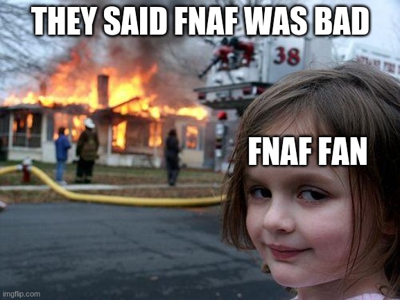 Disaster Girl | THEY SAID FNAF WAS BAD; FNAF FAN | image tagged in memes,disaster girl | made w/ Imgflip meme maker