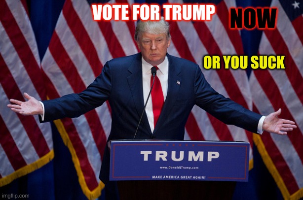 vote for trump | NOW; VOTE FOR TRUMP; OR YOU SUCK | image tagged in trump 2020 | made w/ Imgflip meme maker