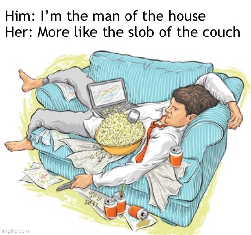 Three Years After My Best Friend Got Married | Him: I’m the man of the house
Her: More like the slob of the couch | image tagged in funny memes,marriage | made w/ Imgflip meme maker