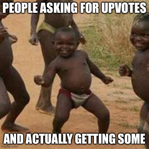 Third World Success Kid Meme | PEOPLE ASKING FOR UPVOTES; AND ACTUALLY GETTING SOME | image tagged in memes,third world success kid | made w/ Imgflip meme maker