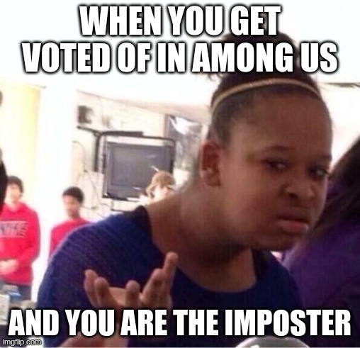 ..Or Nah? | WHEN YOU GET VOTED OF IN AMONG US; AND YOU ARE THE IMPOSTER | image tagged in or nah | made w/ Imgflip meme maker
