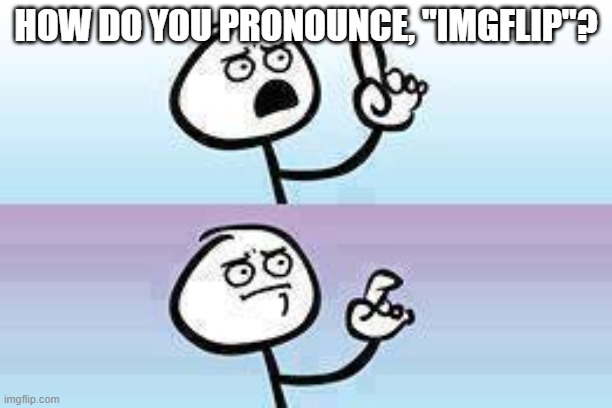 pronunciation no pronunciation | HOW DO YOU PRONOUNCE, "IMGFLIP"? | image tagged in objection no objection | made w/ Imgflip meme maker