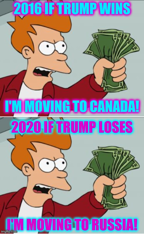 2016 IF TRUMP WINS; I'M MOVING TO CANADA! 2020 IF TRUMP LOSES; I'M MOVING TO RUSSIA! | image tagged in shut up and take my money fry cropped,trump 2020,joe biden,election 2020,russia,canada | made w/ Imgflip meme maker
