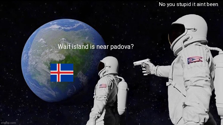 Yes is an italian meme but ill still post it english | No you stupid it ain't been; Wait island is near padova? | image tagged in memes,always has been | made w/ Imgflip meme maker