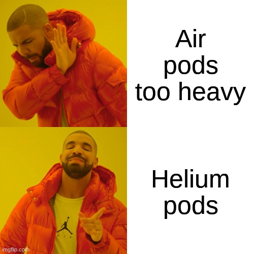 Big brain, good logic | Air pods too heavy; Helium pods | image tagged in memes,drake hotline bling | made w/ Imgflip meme maker