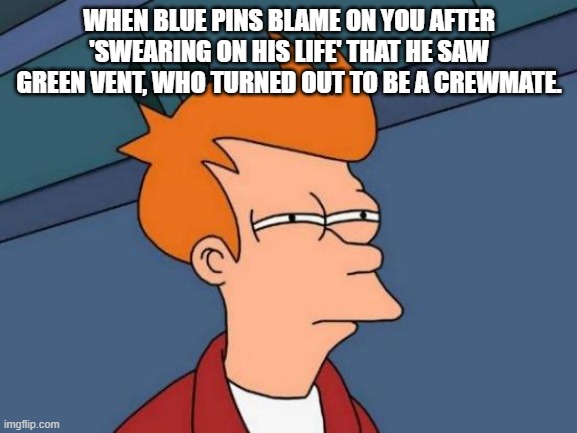 Bruh | WHEN BLUE PINS BLAME ON YOU AFTER
'SWEARING ON HIS LIFE' THAT HE SAW GREEN VENT, WHO TURNED OUT TO BE A CREWMATE. | image tagged in memes,futurama fry,among us | made w/ Imgflip meme maker