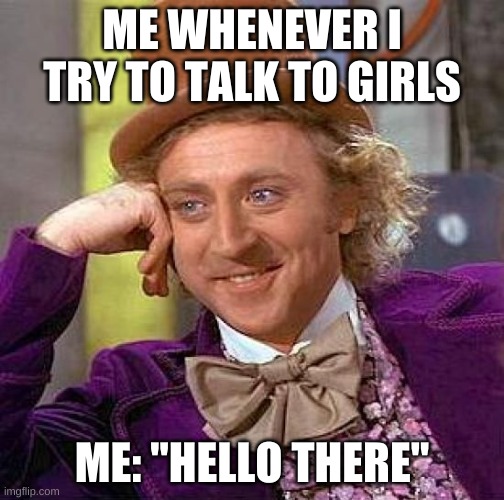 Creepy Condescending Wonka | ME WHENEVER I TRY TO TALK TO GIRLS; ME: "HELLO THERE" | image tagged in memes,creepy condescending wonka | made w/ Imgflip meme maker