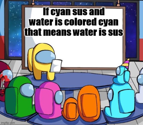 Water was the Imposter | If cyan sus and water is colored cyan that means water is sus | image tagged in among us presentation,water | made w/ Imgflip meme maker