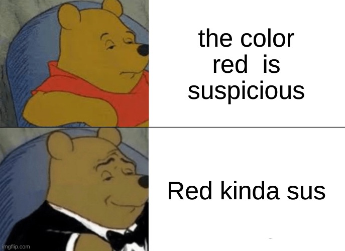 red kinda sus | the color red  is suspicious; Red kinda sus | image tagged in memes,tuxedo winnie the pooh | made w/ Imgflip meme maker