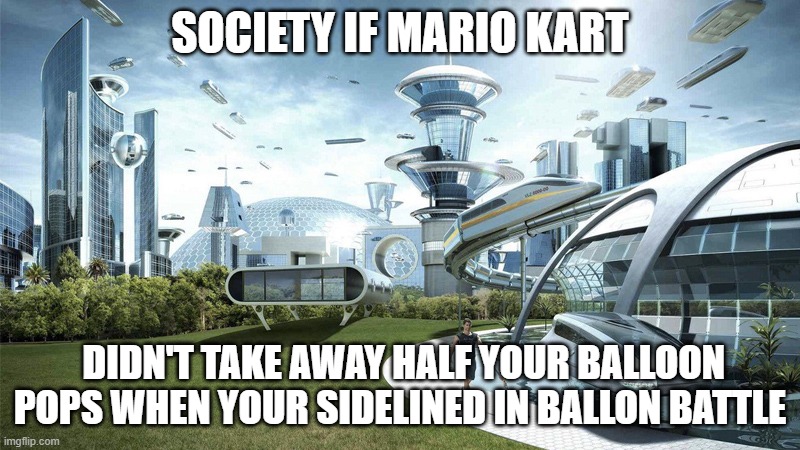 my brother literally had 12, then he was sidelined | SOCIETY IF MARIO KART; DIDN'T TAKE AWAY HALF YOUR BALLOON POPS WHEN YOUR SIDELINED IN BALLON BATTLE | image tagged in the future world if,mario kart | made w/ Imgflip meme maker