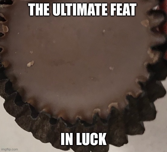 Reese | THE ULTIMATE FEAT; IN LUCK | image tagged in chocolate | made w/ Imgflip meme maker