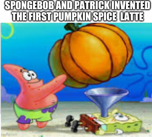 SPONGEBOB AND PATRICK INVENTED THE FIRST PUMPKIN SPICE  LATTE | image tagged in white background | made w/ Imgflip meme maker