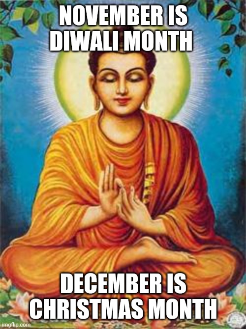 buddha | NOVEMBER IS DIWALI MONTH; DECEMBER IS CHRISTMAS MONTH | image tagged in buddha,memes | made w/ Imgflip meme maker