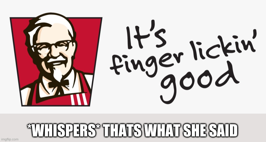 KFC it's finger lickin' good | *WHISPERS* THATS WHAT SHE SAID | image tagged in kfc it's finger lickin' good | made w/ Imgflip meme maker