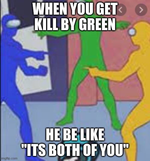 among sus | WHEN YOU GET KILL BY GREEN; HE BE LIKE ''ITS BOTH OF YOU'' | image tagged in among sus | made w/ Imgflip meme maker