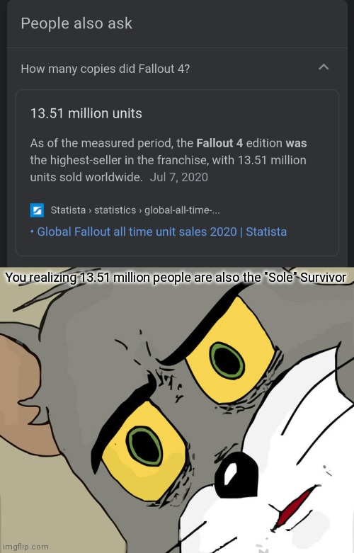 Fallout 4 | You realizing 13.51 million people are also the "Sole" Survivor | image tagged in memes,unsettled tom | made w/ Imgflip meme maker