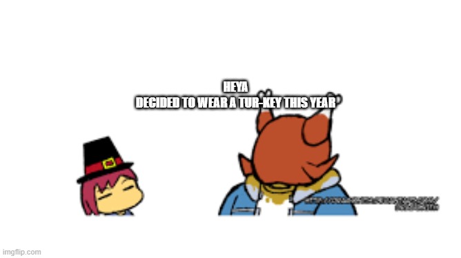HEYA
DECIDED TO WEAR A TUR-KEY THIS YEAR | made w/ Imgflip meme maker