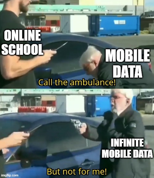 online school vs. mobile data |  ONLINE SCHOOL; MOBILE DATA; INFINITE MOBILE DATA | image tagged in call an ambulance but not for me | made w/ Imgflip meme maker