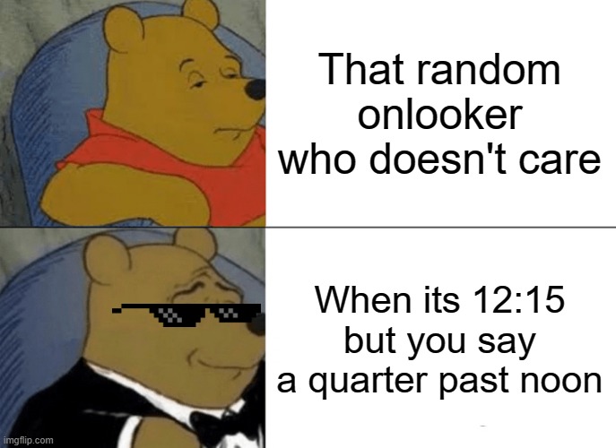 Tuxedo Winnie The Pooh | That random onlooker who doesn't care; When its 12:15 but you say a quarter past noon | image tagged in memes,tuxedo winnie the pooh | made w/ Imgflip meme maker