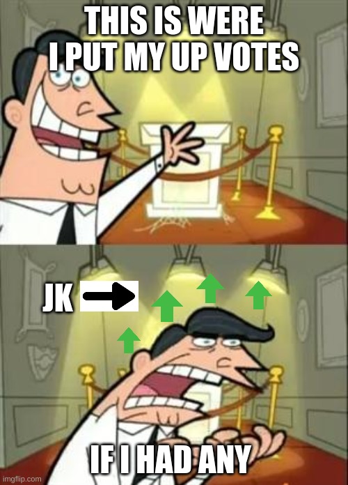 idk | THIS IS WERE I PUT MY UP VOTES; JK; IF I HAD ANY | image tagged in memes,this is where i'd put my trophy if i had one | made w/ Imgflip meme maker