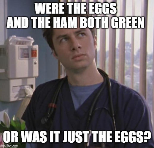 green eggs | WERE THE EGGS AND THE HAM BOTH GREEN; OR WAS IT JUST THE EGGS? | image tagged in jd scrubs | made w/ Imgflip meme maker