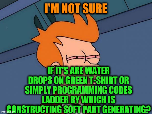 -Python have stain hugging. | I'M NOT SURE; IF IT'S ARE WATER DROPS ON GREEN T-SHIRT OR SIMPLY PROGRAMMING CODES LADDER BY WHICH IS CONSTRUCTING SOFT PART GENERATING? | image tagged in stoned fry,programming,morse code,software,creationism,not sure if | made w/ Imgflip meme maker