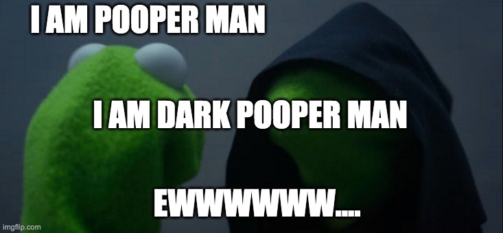 Evil Kermit | I AM POOPER MAN; I AM DARK POOPER MAN; EWWWWWW.... | image tagged in memes,evil kermit | made w/ Imgflip meme maker