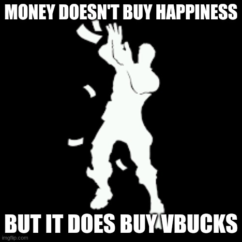 MONEY DOESN'T BUY HAPPINESS; BUT IT DOES BUY VBUCKS | image tagged in memes | made w/ Imgflip meme maker