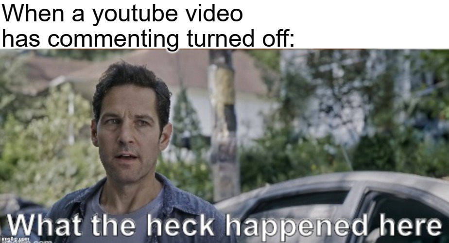 happens all of the time | When a youtube video has commenting turned off: | image tagged in antman what the heck happened here | made w/ Imgflip meme maker