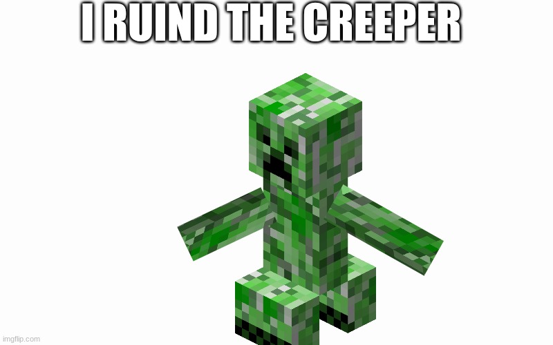 why did i do this | I RUIND THE CREEPER | image tagged in blank screen,minecraft,creeper,minecraft creeper | made w/ Imgflip meme maker