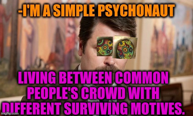 -When should strictly trusting. | LIVING BETWEEN COMMON PEOPLE'S CROWD WITH DIFFERENT SURVIVING MOTIVES. | image tagged in i'm a simple man,psychopath,psychedelics,ron swanson,reality tv,survival | made w/ Imgflip meme maker