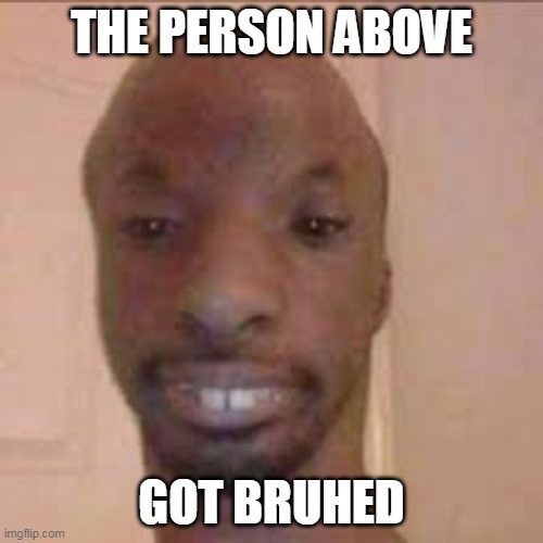 B r u h e d | THE PERSON ABOVE; GOT BRUHED | made w/ Imgflip meme maker