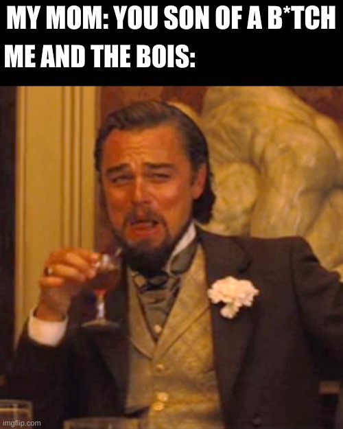 Laughing Leo | MY MOM: YOU SON OF A B*TCH; ME AND THE BOIS: | image tagged in memes,laughing leo | made w/ Imgflip meme maker