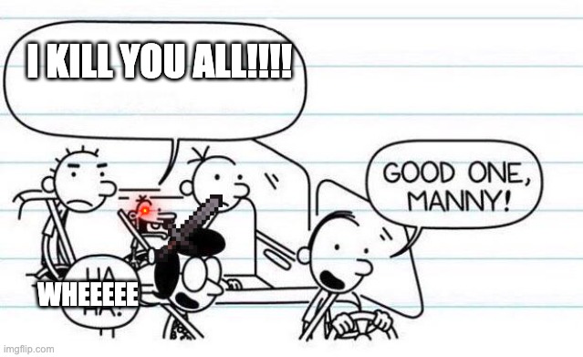 good one manny | I KILL YOU ALL!!!! WHEEEEE | image tagged in good one manny | made w/ Imgflip meme maker