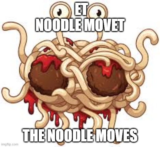 The Noodle Moves | ET NOODLE MOVET; THE NOODLE MOVES | image tagged in fsm,flying spaghetti monster,move the noodle,noodle | made w/ Imgflip meme maker