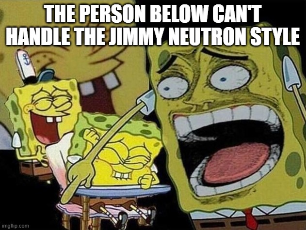 Spongebob laughing Hysterically | THE PERSON BELOW CAN'T HANDLE THE JIMMY NEUTRON STYLE | image tagged in spongebob laughing hysterically | made w/ Imgflip meme maker