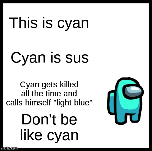 Be Like Bill Meme | This is cyan; Cyan is sus; Cyan gets killed all the time and calls himself "light blue"; Don't be like cyan | image tagged in memes,be like bill,among us,gaming | made w/ Imgflip meme maker