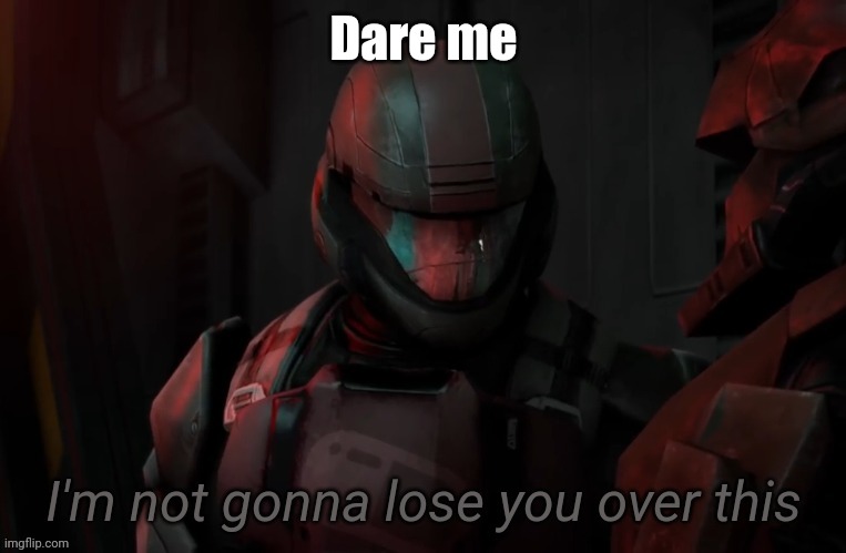 I'm not gonna lose you over this | Dare me | image tagged in i'm not gonna lose you over this | made w/ Imgflip meme maker