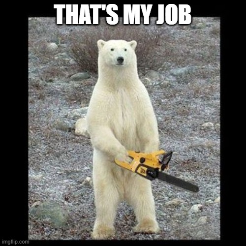 Chainsaw Bear Meme | THAT'S MY JOB | image tagged in memes,chainsaw bear | made w/ Imgflip meme maker