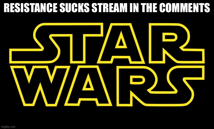 Star Wars Logo | RESISTANCE SUCKS STREAM IN THE COMMENTS | image tagged in star wars logo | made w/ Imgflip meme maker