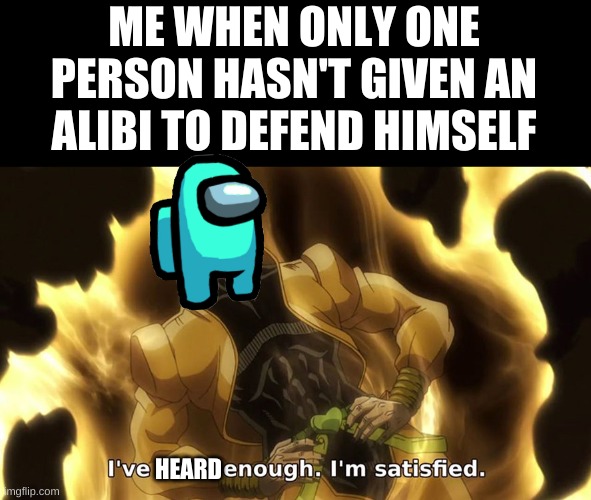 Ive seen enough | ME WHEN ONLY ONE PERSON HASN'T GIVEN AN ALIBI TO DEFEND HIMSELF; HEARD | image tagged in ive seen enough | made w/ Imgflip meme maker