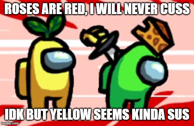 Roses are red... | ROSES ARE RED, I WILL NEVER CUSS; IDK BUT YELLOW SEEMS KINDA SUS | image tagged in among us stab | made w/ Imgflip meme maker