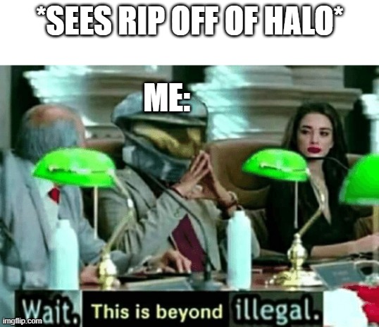 when i see rip off of halo | *SEES RIP OFF OF HALO*; ME: | image tagged in wait this is beyond illegal | made w/ Imgflip meme maker