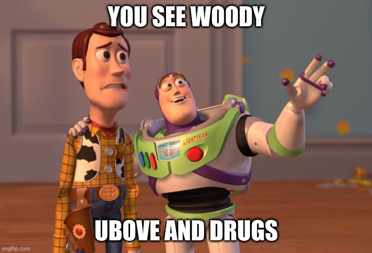 X, X Everywhere | YOU SEE WOODY; UBOVE AND DRUGS | image tagged in memes,x x everywhere | made w/ Imgflip meme maker