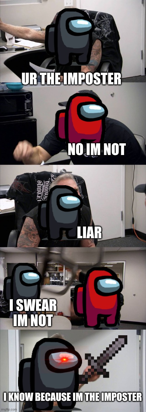 American Chopper Argument | UR THE IMPOSTER; NO IM NOT; LIAR; I SWEAR IM NOT; I KNOW BECAUSE IM THE IMPOSTER | image tagged in memes,american chopper argument | made w/ Imgflip meme maker