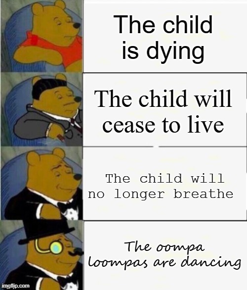 oompa loompas | The child is dying; The child will cease to live; The child will no longer breathe; The oompa loompas are dancing | image tagged in tuxedo winnie the pooh 4 panel | made w/ Imgflip meme maker