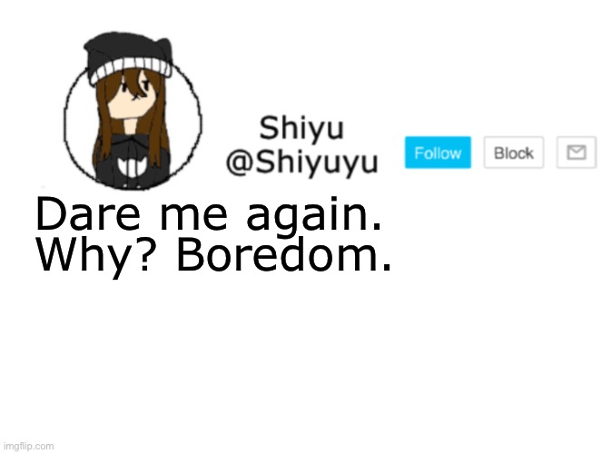 . | Dare me again. Why? Boredom. | image tagged in shiyu announcement stuff | made w/ Imgflip meme maker