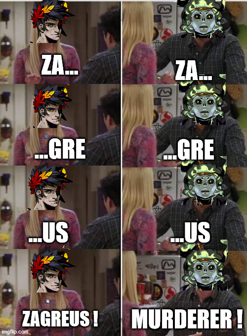 Friends Joey teached french | ZA... ZA... ...GRE; ...GRE; ...US; ...US; ZAGREUS ! MURDERER ! | image tagged in friends joey teached french | made w/ Imgflip meme maker