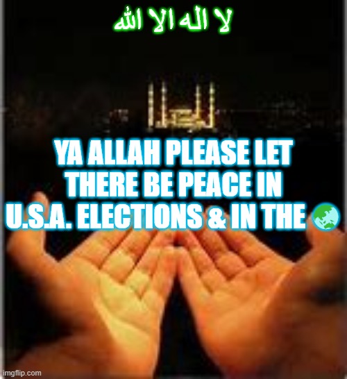 Allah SWT Given Rights | لا اله الا الله; YA ALLAH PLEASE LET THERE BE PEACE IN U.S.A. ELECTIONS & IN THE 🌏 | image tagged in prayer | made w/ Imgflip meme maker
