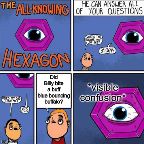 All knowing hexagon (ORIGINAL) | Did Billy bite a buff blue bouncing buffalo? *visible confusion* | image tagged in all knowing hexagon original,all knowing hexagon,tongue twister,visible confusion,im hungry,whens lunchhhh | made w/ Imgflip meme maker